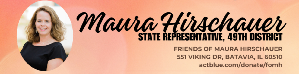 Maura Hirschauer
State Representative, 49th District
Friends of Maura Hirschauer
551 Viking Drive, Batavia, IL 60510