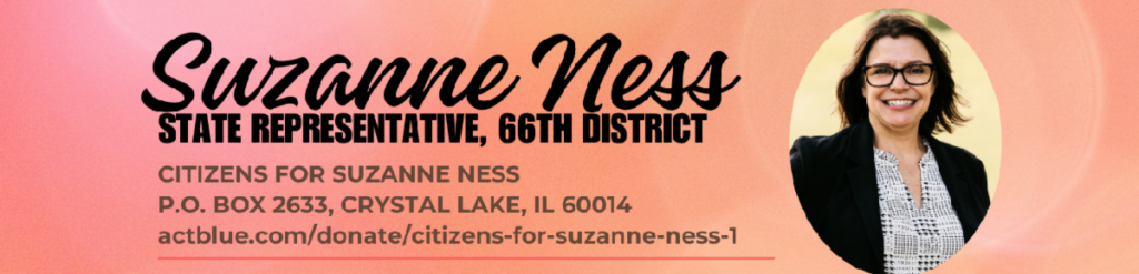 Suzanne Ness
State Representative, 66th District
Citizens for Suzanne Ness
P.O. BOX 2633, Crystal Lake, IL 60014